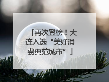 再次登榜！大连入选“美好消费典范城市”