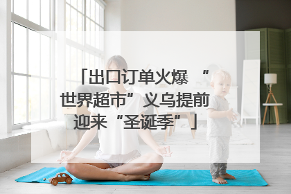 出口订单火爆 “世界超市”义乌提前迎来“圣诞季”