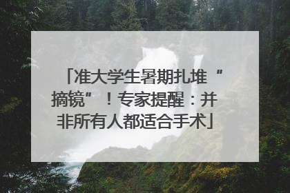 准大学生暑期扎堆“摘镜”！专家提醒：并非所有人都适合手术