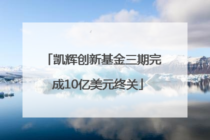 凯辉创新基金三期完成10亿美元终关