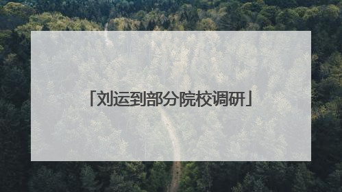 刘运到部分院校调研