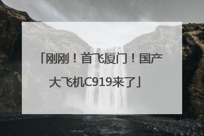 刚刚！首飞厦门！国产大飞机C919来了