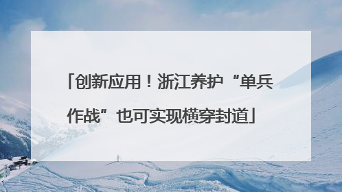 创新应用！浙江养护“单兵作战”也可实现横穿封道