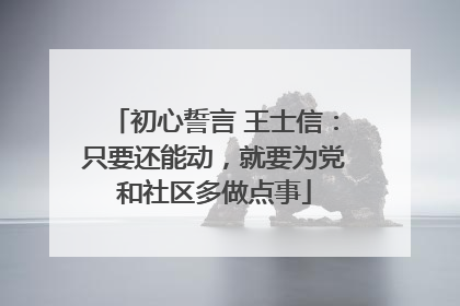 初心誓言 王士信：只要还能动，就要为党和社区多做点事