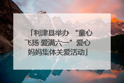 利津县举办 “童心飞扬 爱满六一”爱心妈妈集体关爱活动
