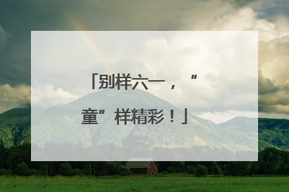 别样六一，“童”样精彩！