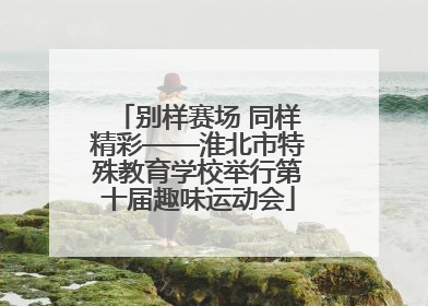 别样赛场 同样精彩——淮北市特殊教育学校举行第十届趣味运动会