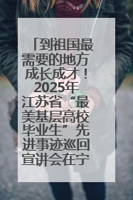 到祖国最需要的地方成长成才！2025年江苏省“最美基层高校毕业生”先进事迹巡回宣讲会在宁启动