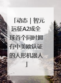 动态｜智元远征A2成全球首个同时拥有中美欧认证的人形机器人