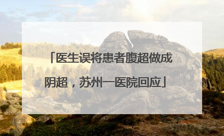 医生误将患者腹超做成阴超，苏州一医院回应