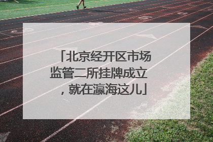 北京经开区市场监管二所挂牌成立，就在瀛海这儿