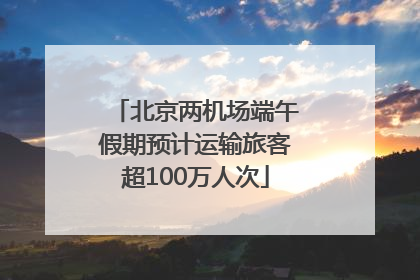 北京两机场端午假期预计运输旅客超100万人次
