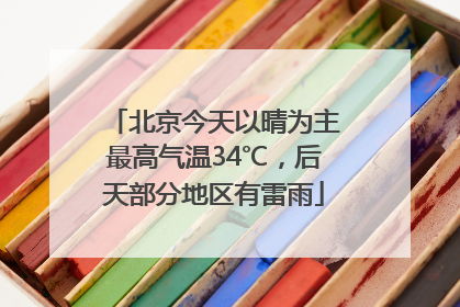 北京今天以晴为主最高气温34℃，后天部分地区有雷雨