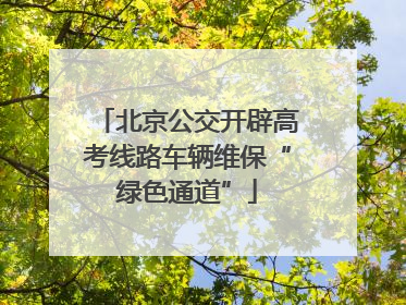 北京公交开辟高考线路车辆维保“绿色通道”
