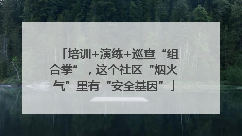 培训+演练+巡查“组合拳”，这个社区“烟火气”里有“安全基因”
