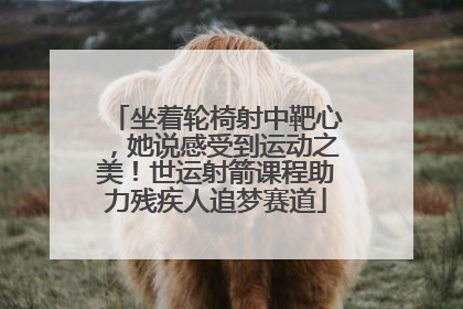 坐着轮椅射中靶心，她说感受到运动之美！世运射箭课程助力残疾人追梦赛道