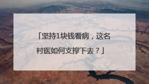 坚持1块钱看病，这名村医如何支撑下去？