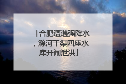 合肥遭遇强降水，滁河干渠四座水库开闸泄洪