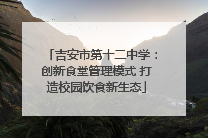 吉安市第十二中学：创新食堂管理模式 打造校园饮食新生态