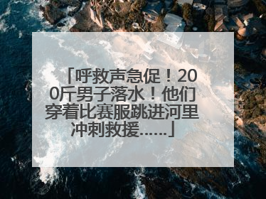 呼救声急促！200斤男子落水！他们穿着比赛服跳进河里冲刺救援……