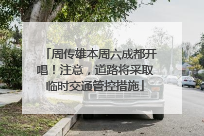 周传雄本周六成都开唱！注意，道路将采取临时交通管控措施