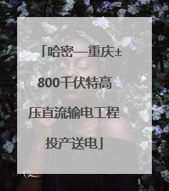 哈密—重庆±800千伏特高压直流输电工程投产送电