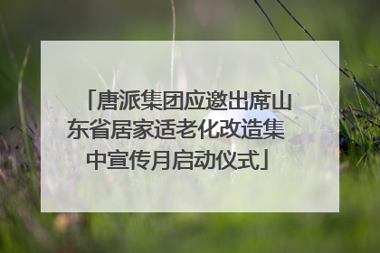 唐派集团应邀出席山东省居家适老化改造集中宣传月启动仪式