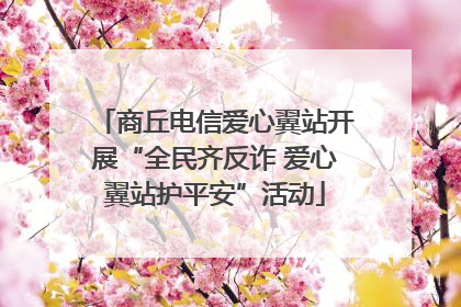商丘电信爱心翼站开展“全民齐反诈 爱心翼站护平安”活动