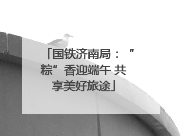 国铁济南局：“粽”香迎端午 共享美好旅途