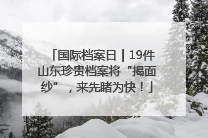 国际档案日｜19件山东珍贵档案将“揭面纱”，来先睹为快！