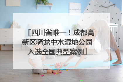 四川省唯一！成都高新区骑龙中水湿地公园入选全国典型案例