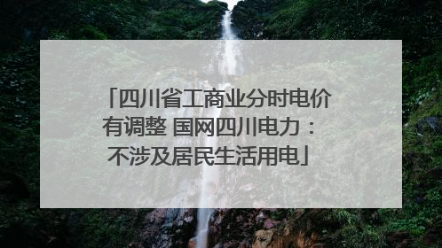 四川省工商业分时电价有调整 国网四川电力：不涉及居民生活用电