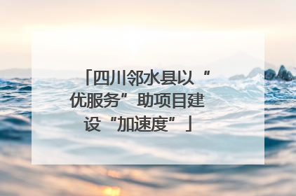四川邻水县以“优服务”助项目建设“加速度”