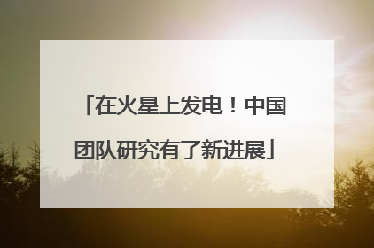 在火星上发电！中国团队研究有了新进展