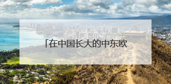 在中国长大的中东欧青年：帮助更多外国人找到“归属感”