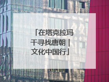 在塔克拉玛干寻找唐朝｜文化中国行