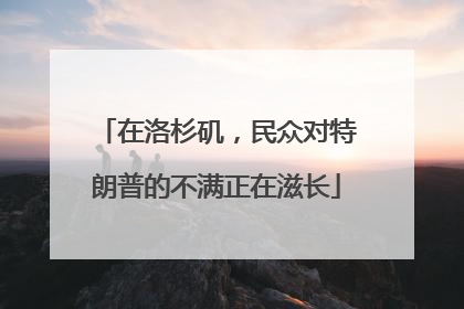 在洛杉矶，民众对特朗普的不满正在滋长