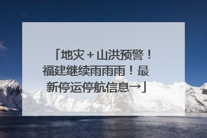 地灾＋山洪预警！福建继续雨雨雨！最新停运停航信息→