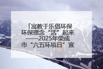 寓教于乐倡环保 环保理念“活”起来——2025年荣成市“六五环境日”宣传活动圆满举行
