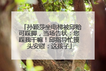 孙颖莎坐电梯被邱贻可踩脚，当场告状：您踩我干嘛！邱指导忙摸头安慰：这孩子