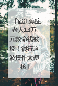宿迁癌症老人13万元救命钱被烧！银行这波操作太硬核