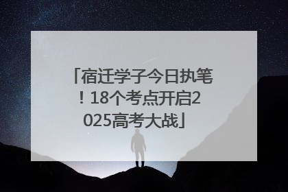 宿迁学子今日执笔！18个考点开启2025高考大战