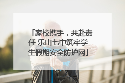 家校携手，共赴责任 乐山七中筑牢学生假期安全防护网