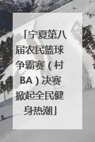 宁夏第八届农民篮球争霸赛（村BA）决赛掀起全民健身热潮