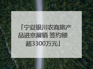 宁夏银川农商旅产品进京展销 签约额超3300万元