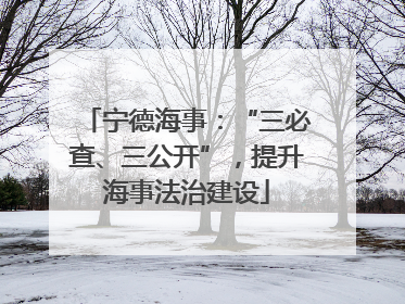 宁德海事：“三必查、三公开”，提升海事法治建设