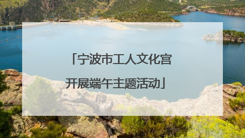宁波市工人文化宫开展端午主题活动