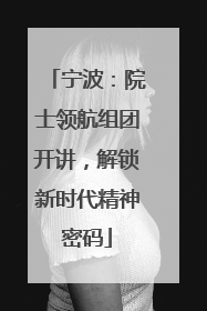 宁波：院士领航组团开讲，解锁新时代精神密码