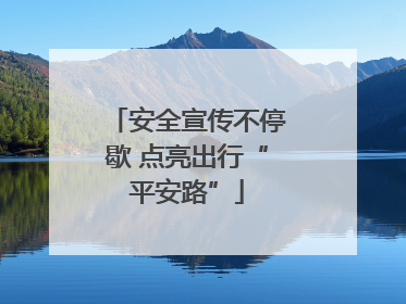 安全宣传不停歇 点亮出行“平安路”
