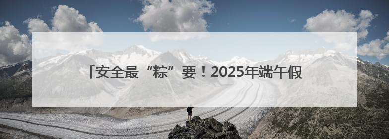 安全最“粽”要！2025年端午假期市南辖区道路交通安全出行提示